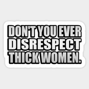 Don't you ever disrespect thick women Sticker